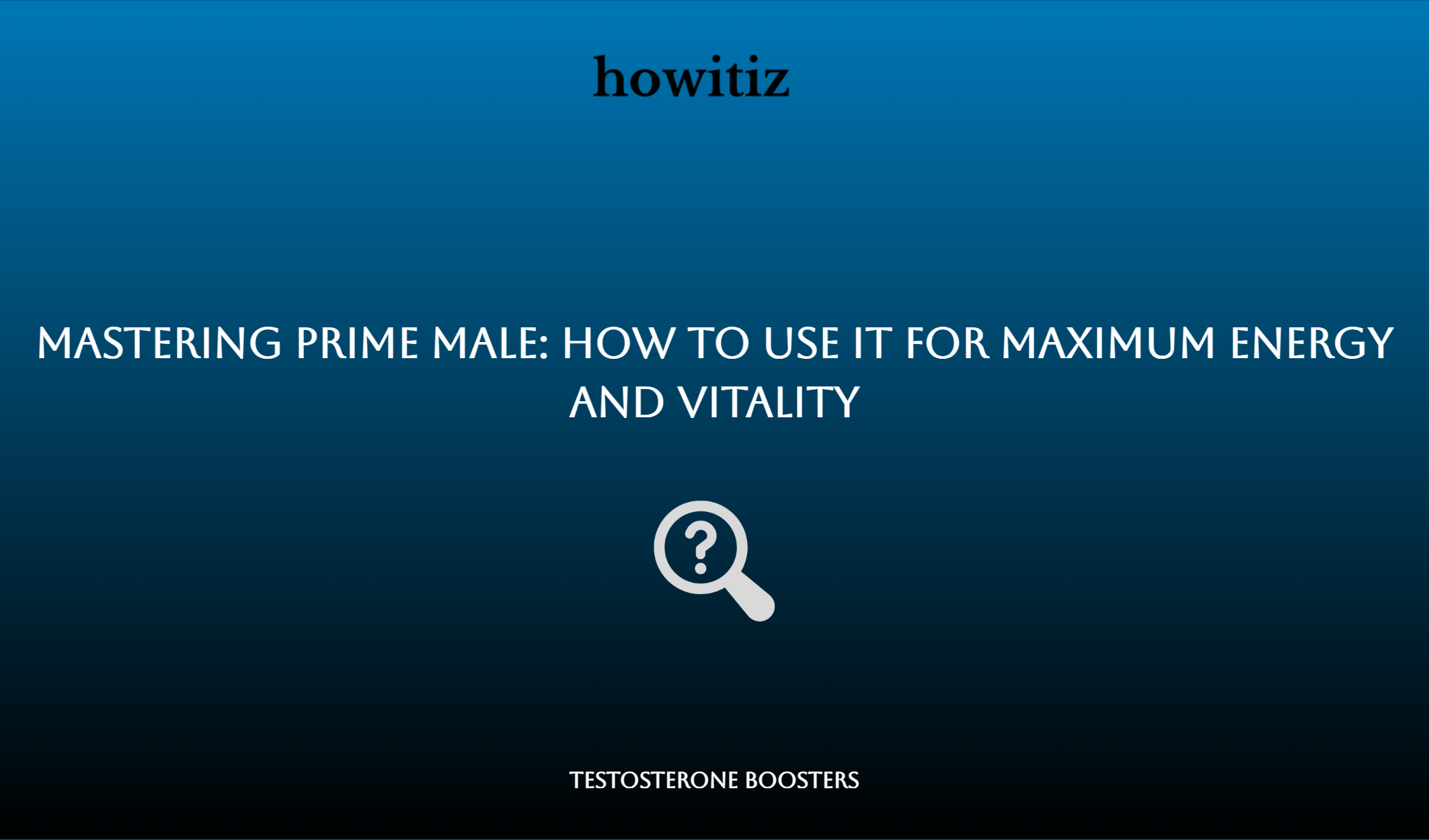 Mastering Prime Male: How To Use It For Maximum Energy And Vitality
