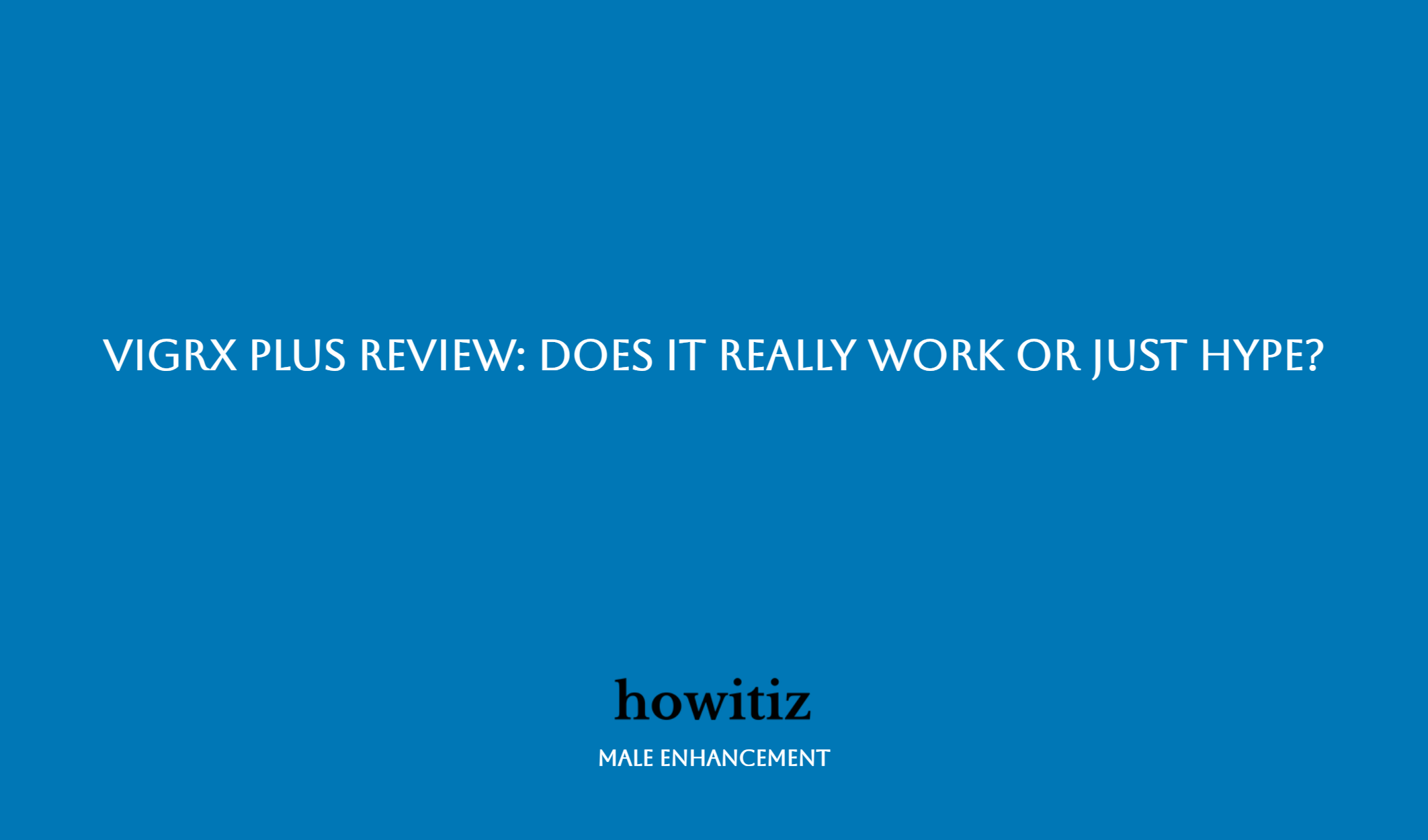 Vigrx Plus Review: Does It Really Work Or Just Hype?