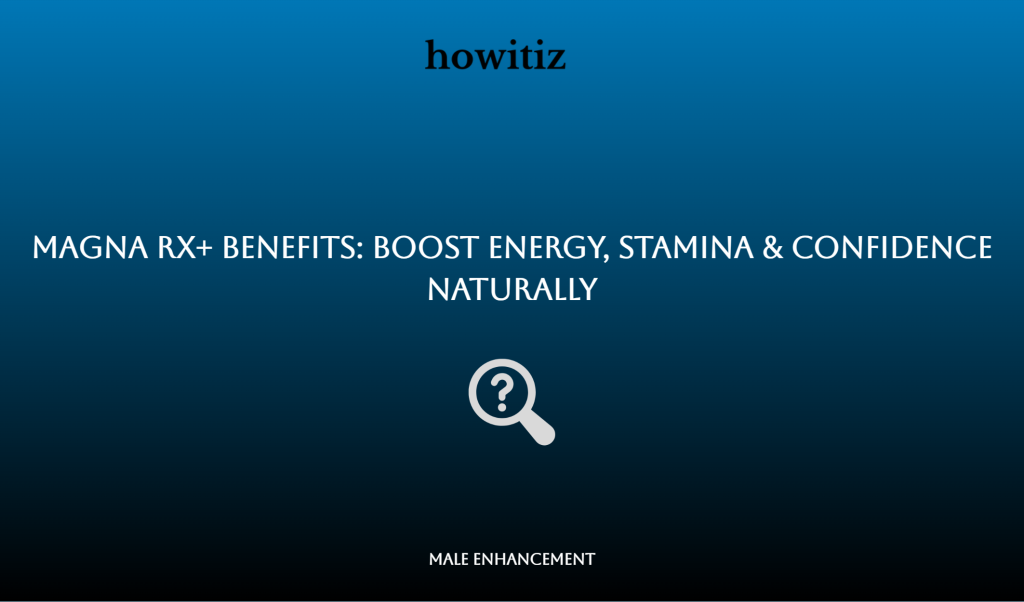 Magna RX+ Benefits: Boost Energy, Stamina & Confidence Naturally - Howitiz
