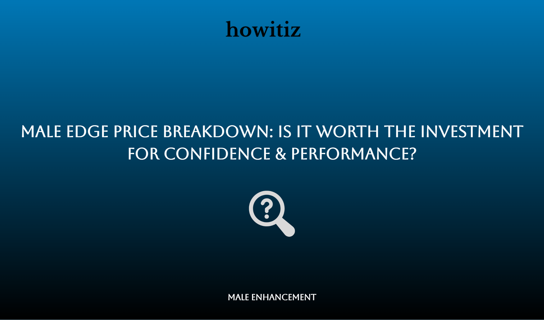 Male Edge Price Breakdown: Is It Worth The Investment For Confidence & Performance?