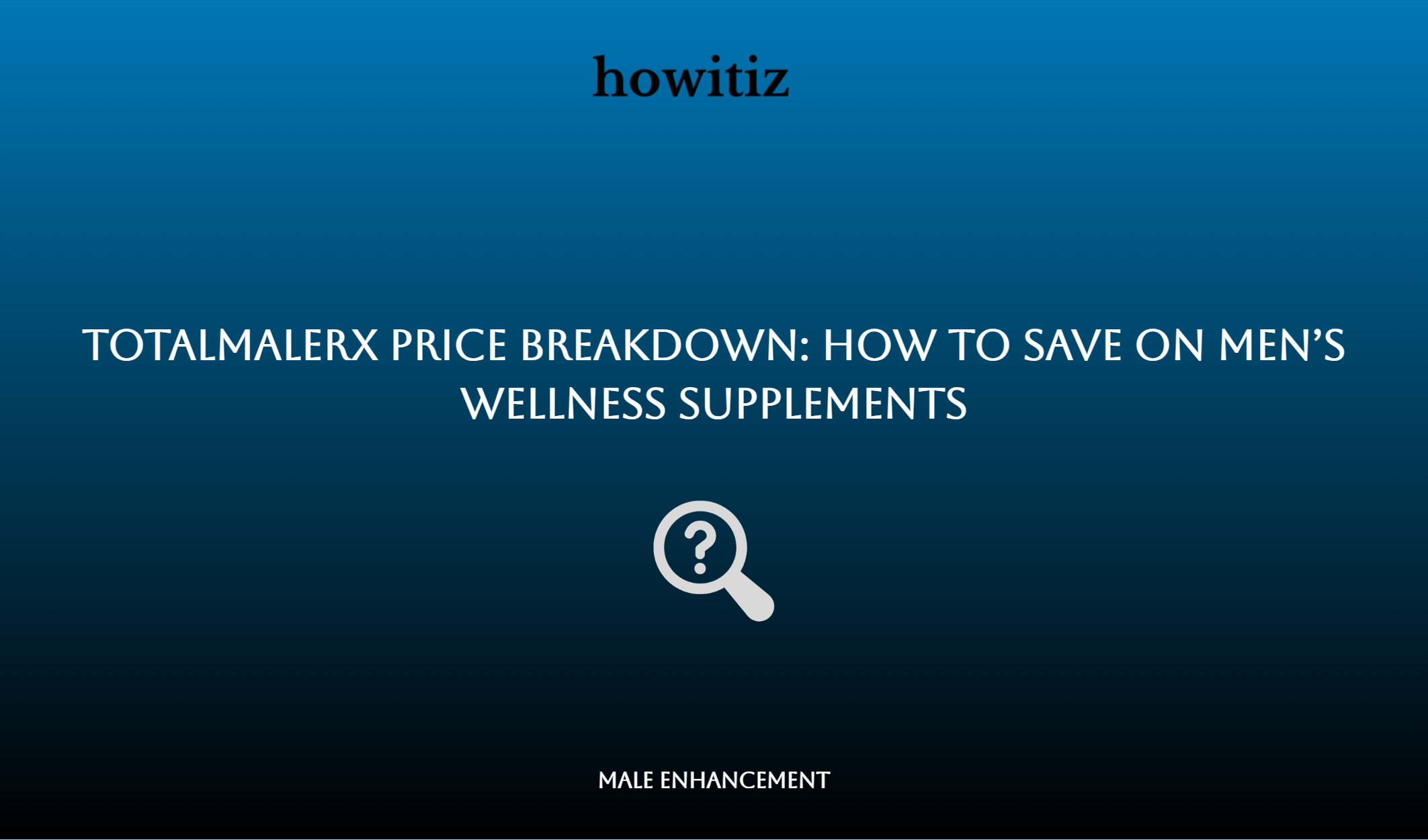 Totalmalerx Price Breakdown: How To Save On Men’s Wellness Supplements