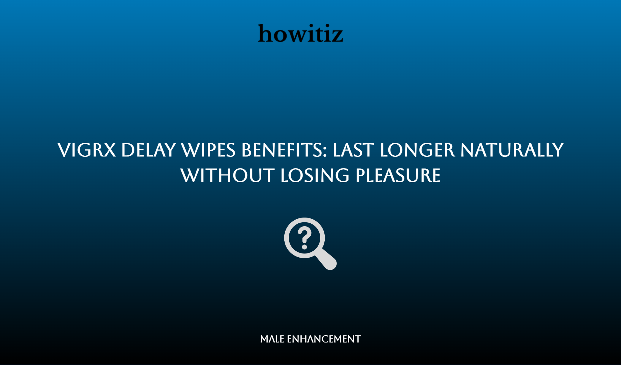 Vigrx Delay Wipes Benefits: Last Longer Naturally Without Losing Pleasure