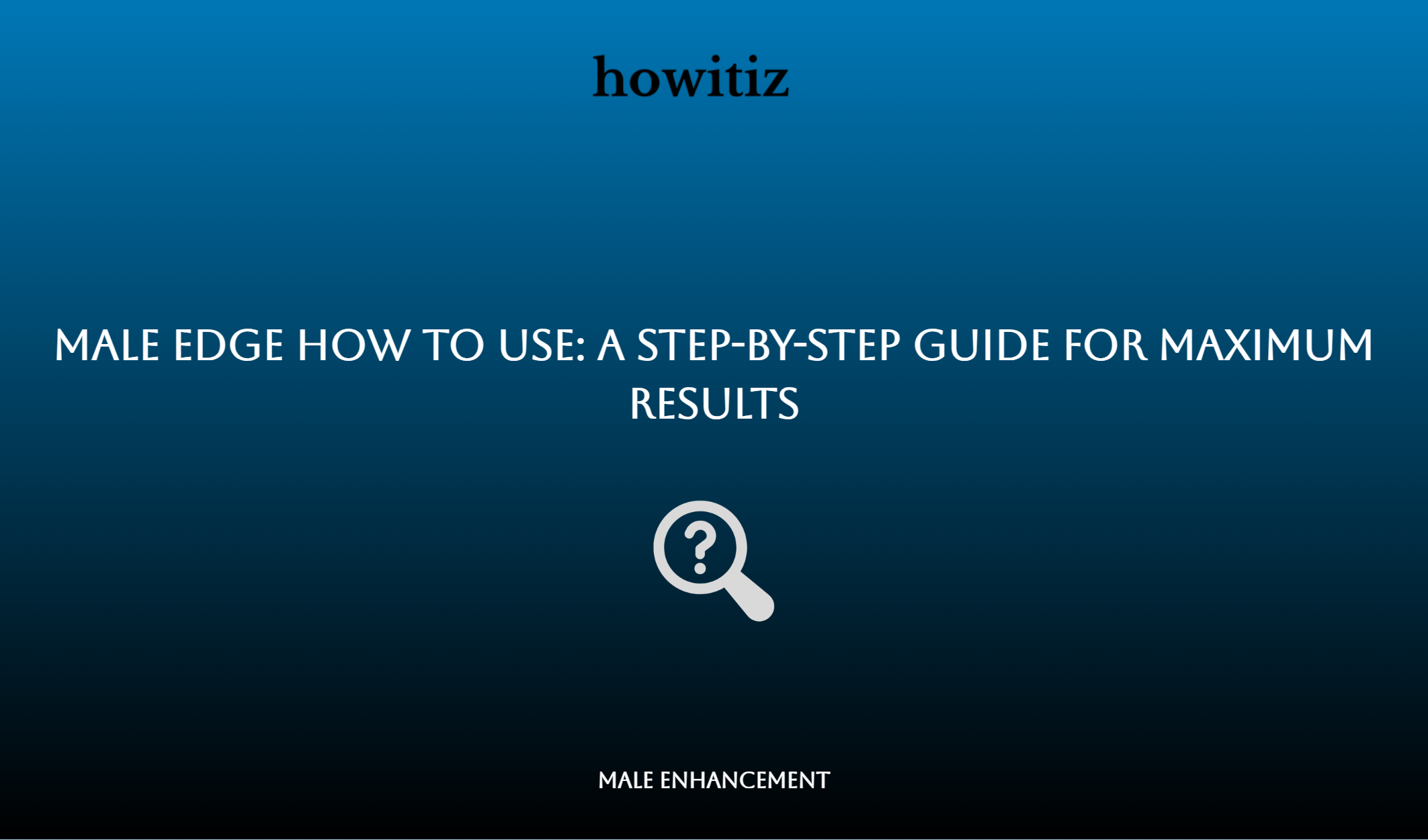 Male Edge How To Use: A Step By Step Guide For Maximum Results