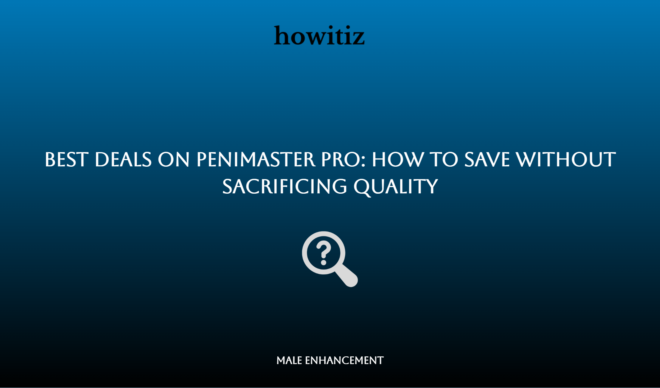 Best Deals On Penimaster Pro: How To Save Without Sacrificing Quality