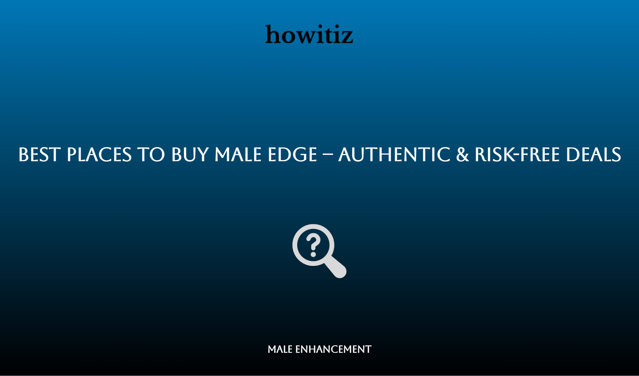 Best Places To Buy Male Edge – Authentic & Risk Free Deals