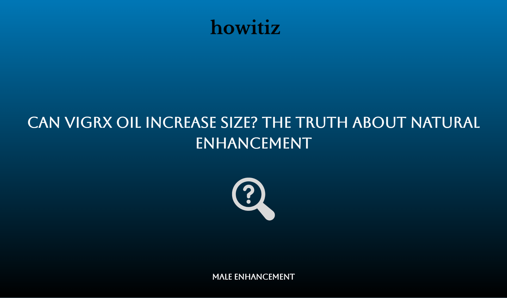 Can Vigrx Oil Increase Size? The Truth About Natural Enhancement