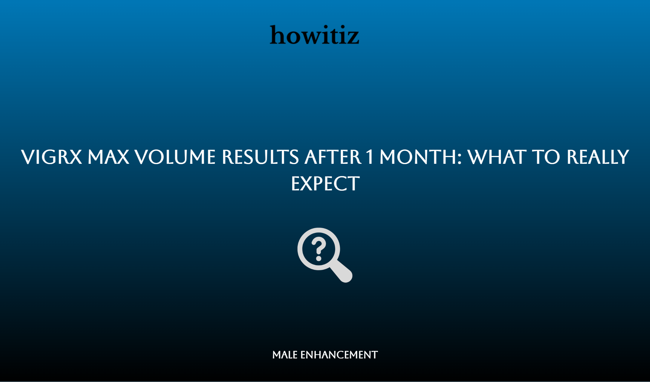 Vigrx Max Volume Results After 1 Month: What To Really Expect