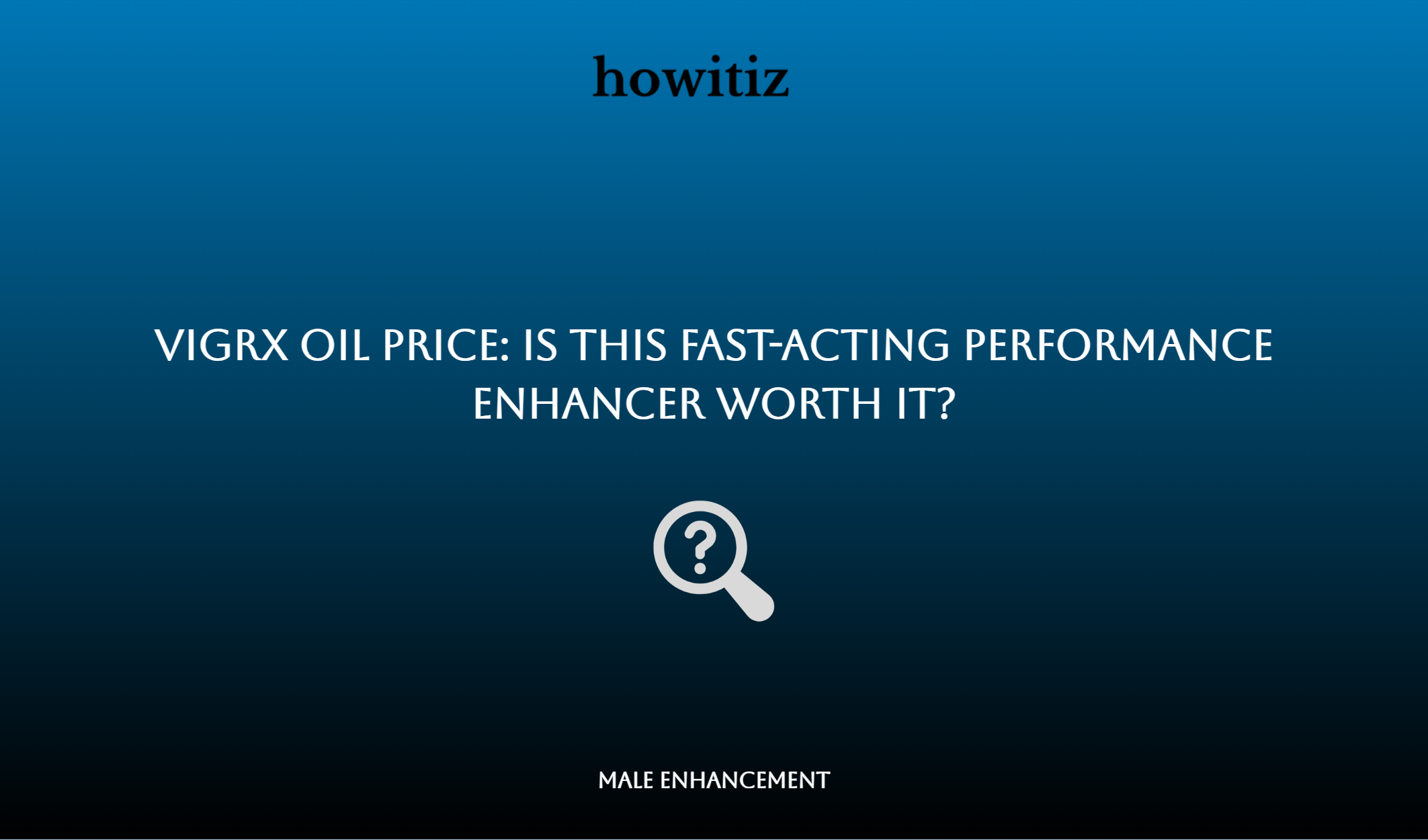 Vigrx Oil Price: Is This Fast Acting Performance Enhancer Worth It?