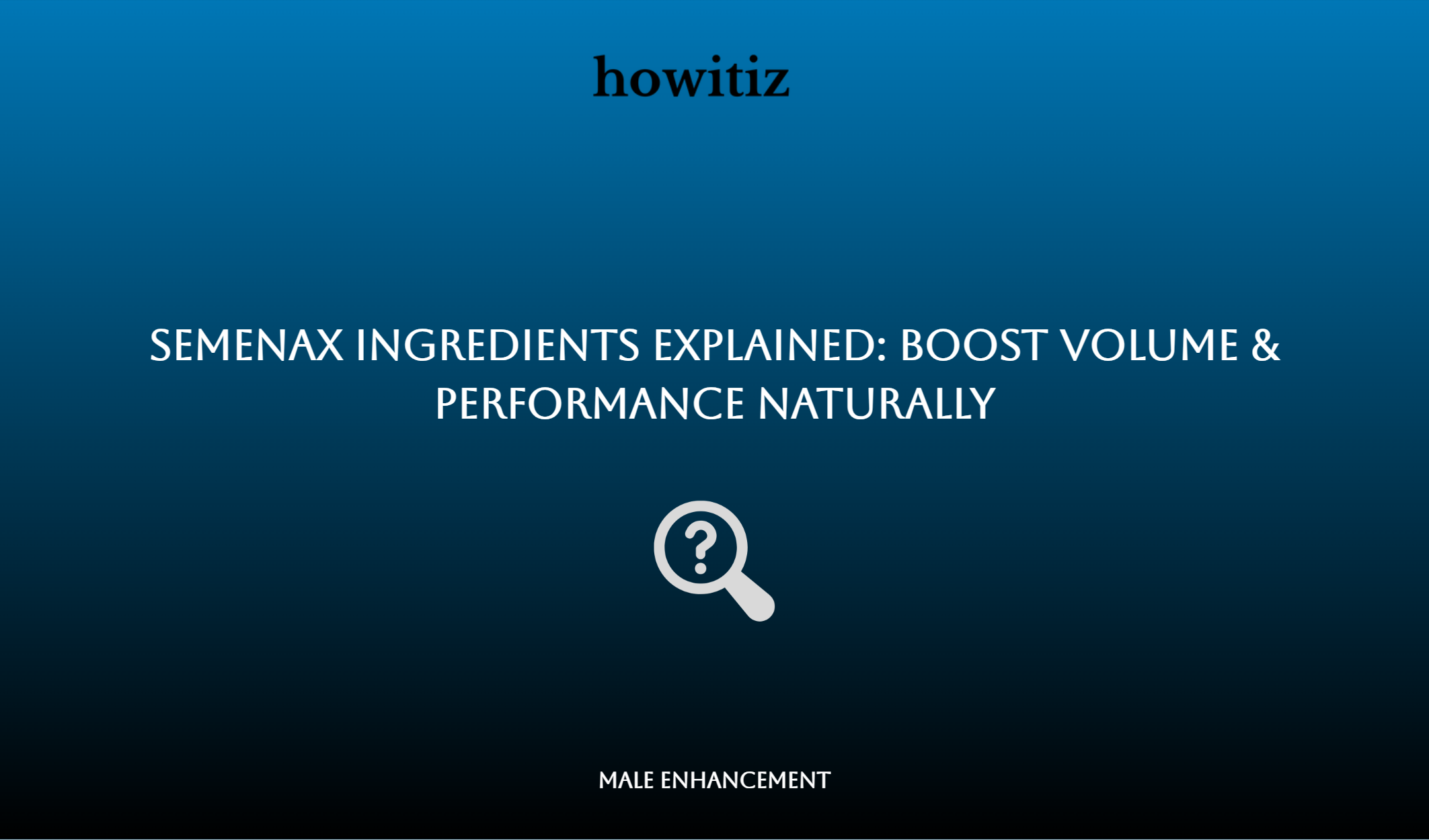 Semenax Ingredients Explained: Boost Volume & Performance Naturally