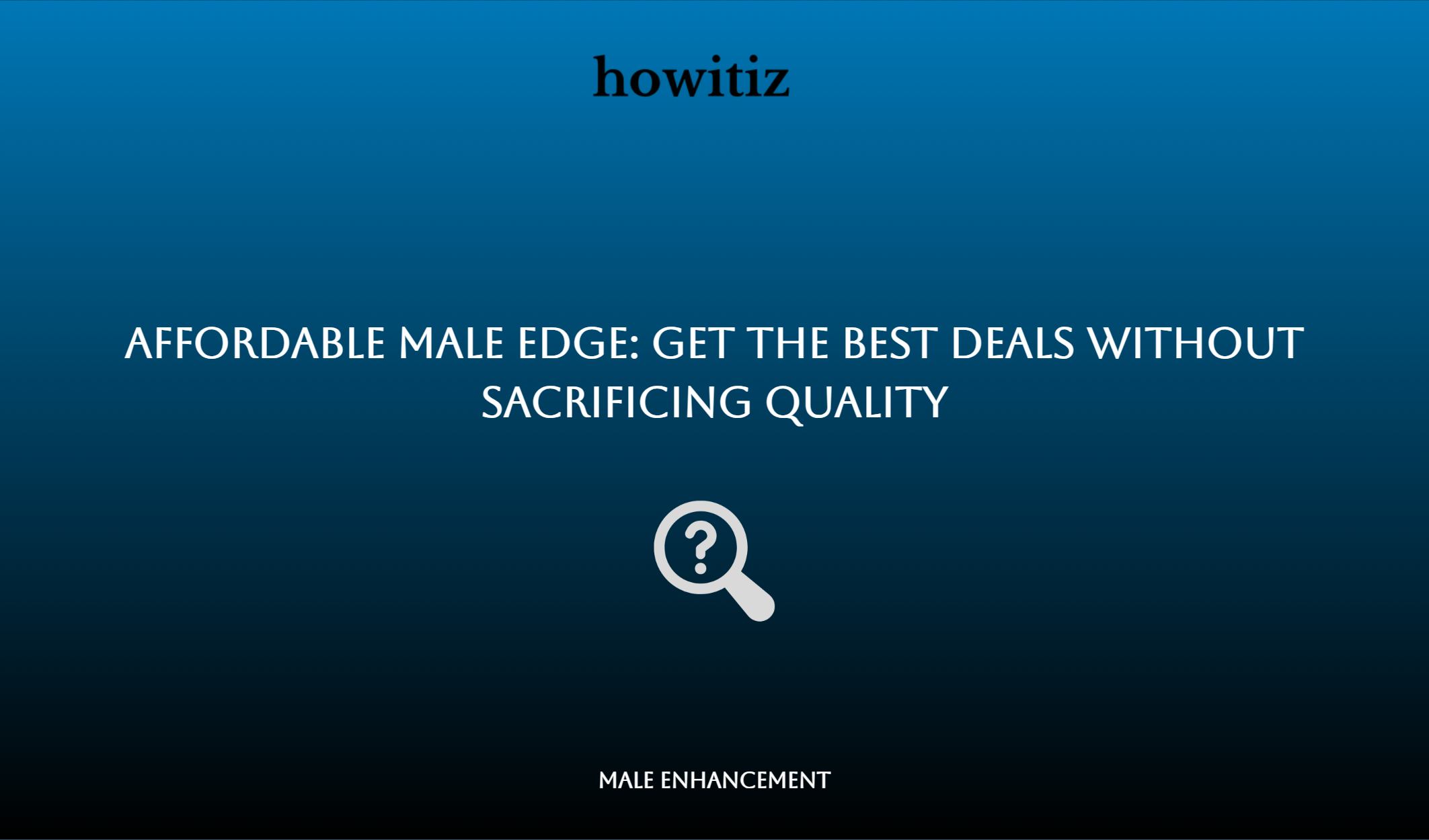 Affordable Male Edge: Get The Best Deals Without Sacrificing Quality