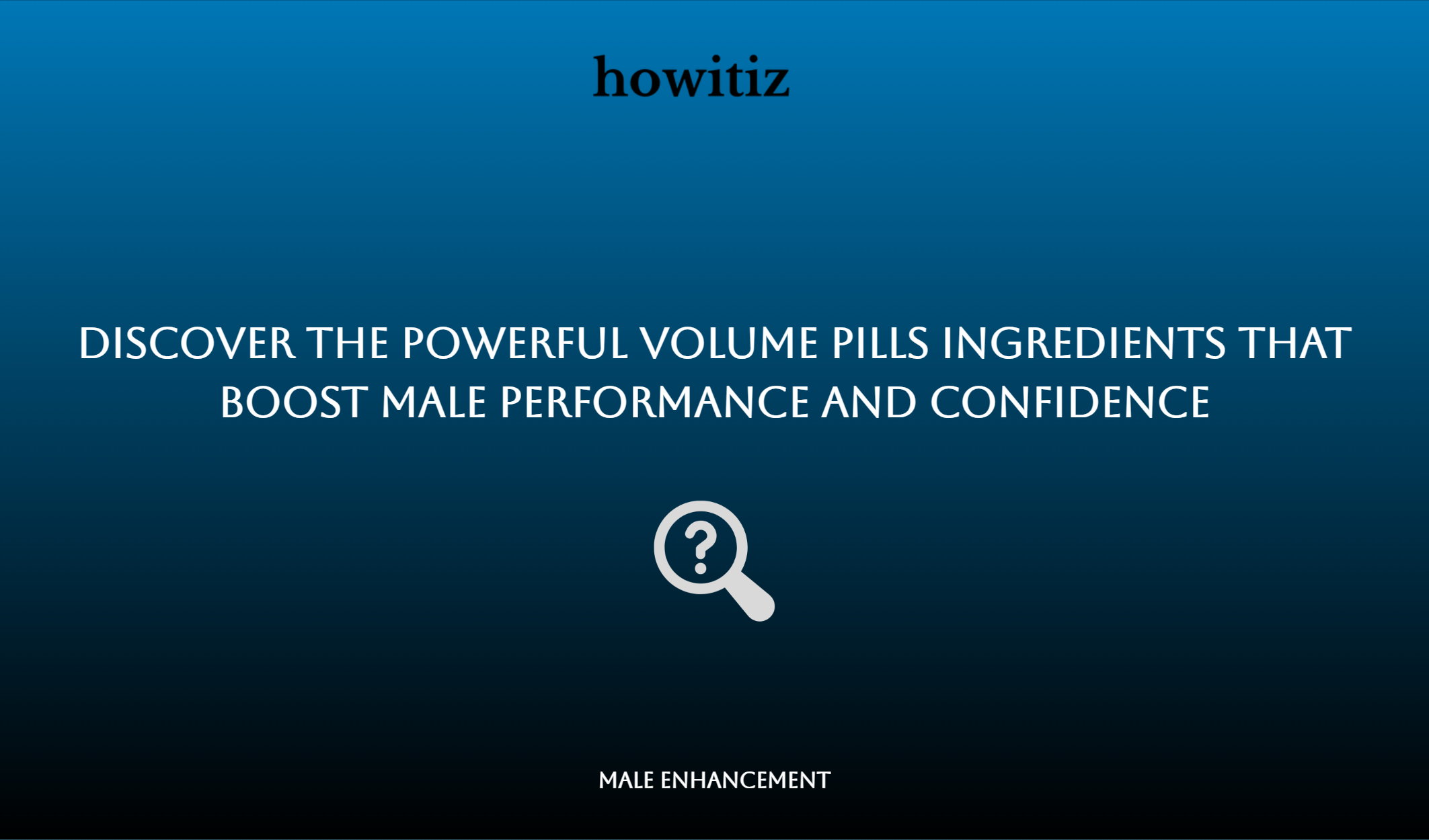 Discover The Powerful Volume Pills Ingredients That Boost Male Performance And Confidence