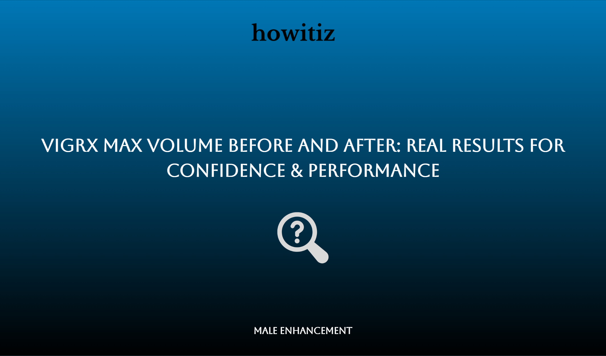 Vigrx Max Volume Before And After: Real Results For Confidence & Performance