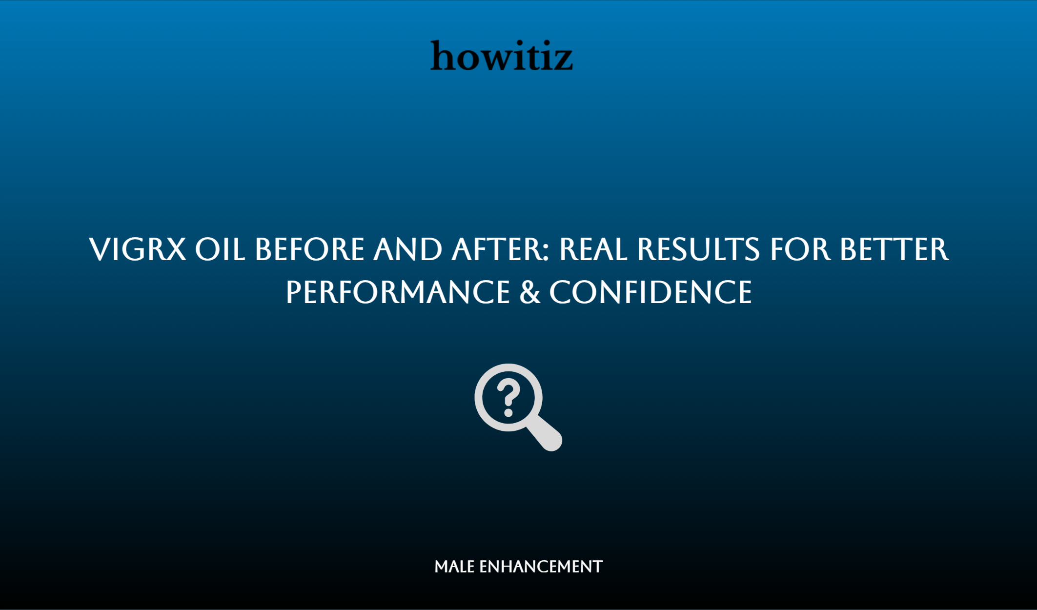Vigrx Oil Before And After: Real Results For Better Performance & Confidence
