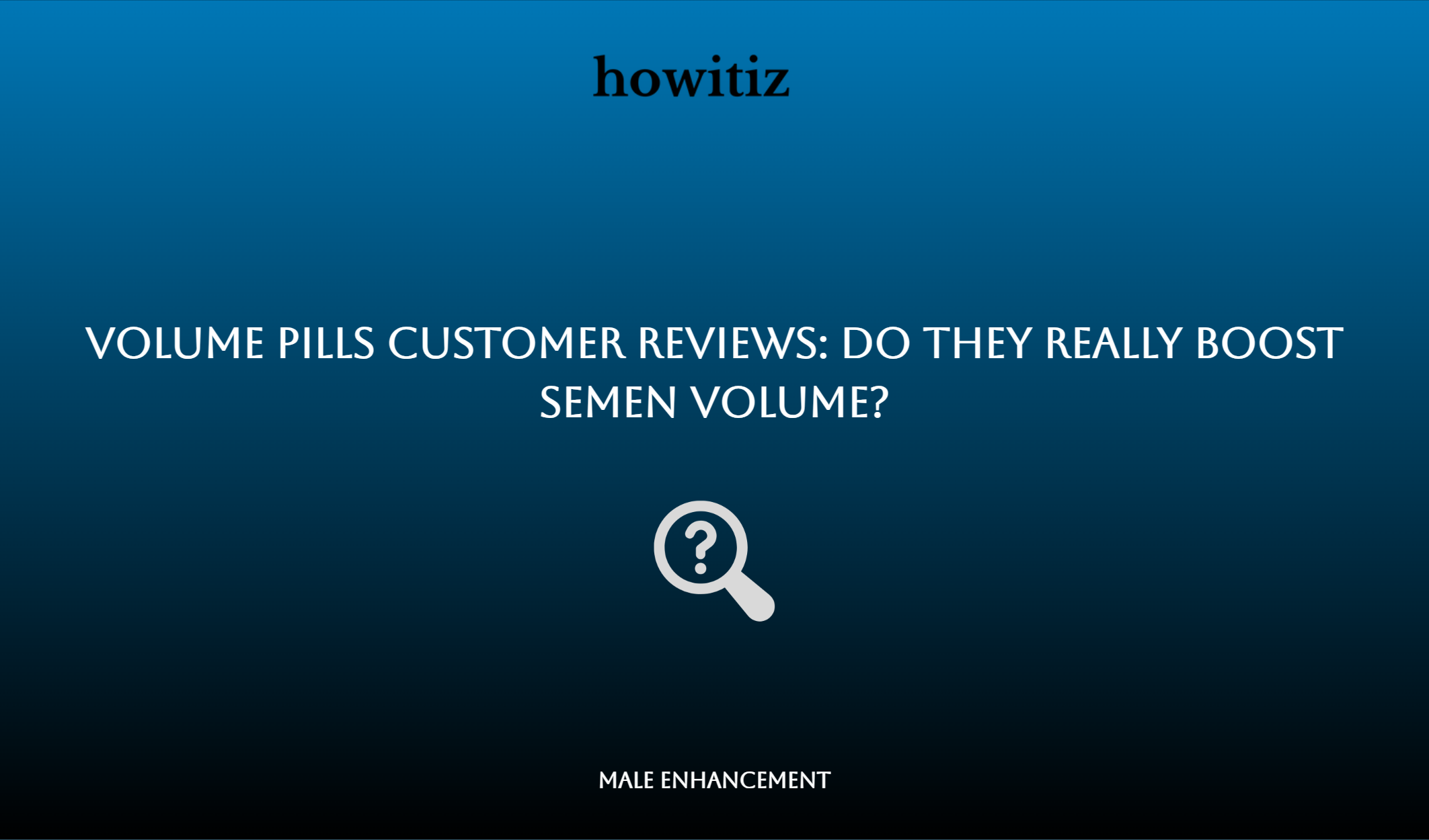 Volume Pills Customer Reviews: Do They Really Boost Semen Volume?
