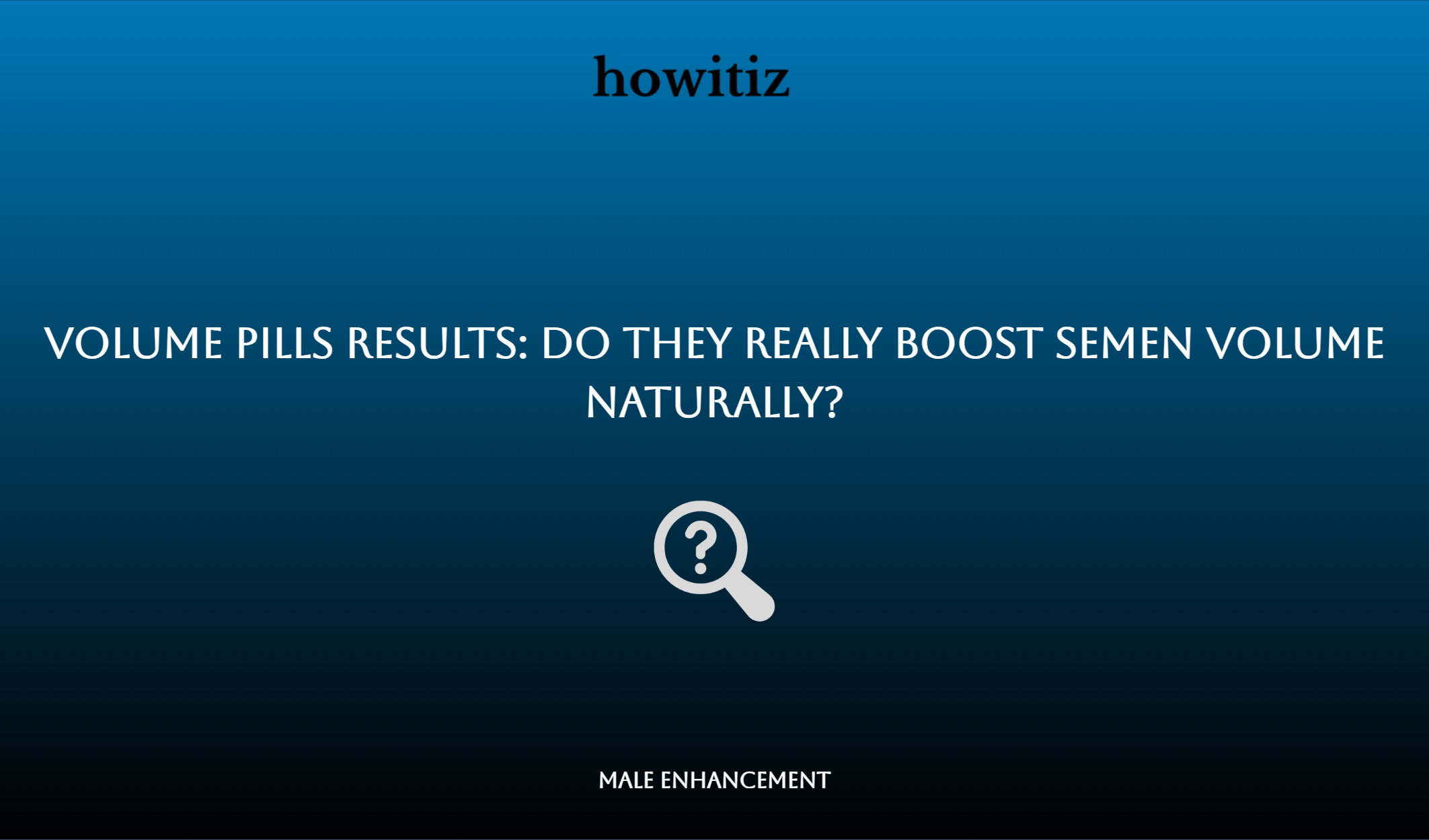 Volume Pills Results: Do They Really Boost Semen Volume Naturally?